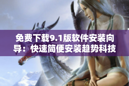 免费下载9.1版软件安装向导：快速简便安装趋势科技最新软件版本