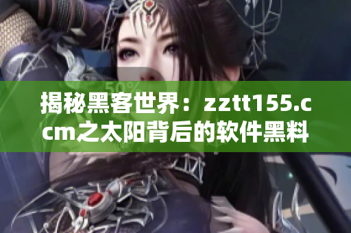 揭秘黑客世界:zztt155.ccm之太阳背后的软件黑料 揭秘黑客世界:zztt155.ccm之太阳背后的软件黑料