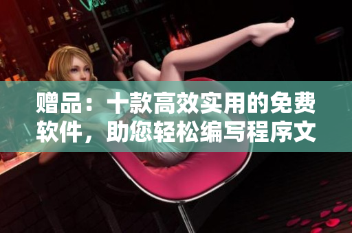 赠品：十款高效实用的免费软件，助您轻松编写程序文章