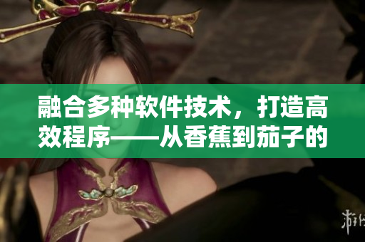 融合多种软件技术，打造高效程序——从香蕉到茄子的软件开发实践