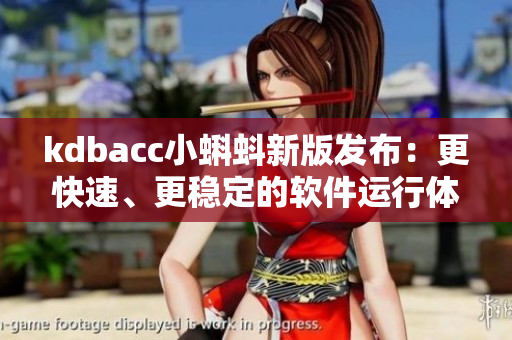 kdbacc小蝌蚪新版发布：更快速、更稳定的软件运行体验