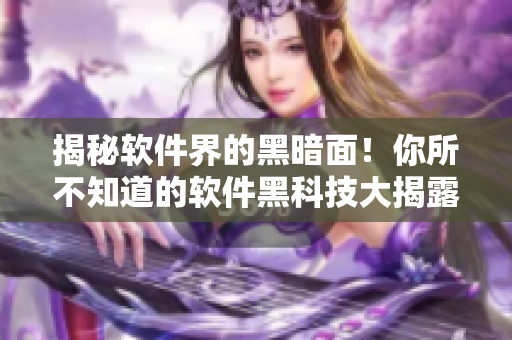 揭秘软件界的黑暗面！你所不知道的软件黑科技大揭露！