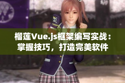 榴莲Vue.js框架编写实战:掌握技巧,打造完美软件 榴莲Vue.js框架编写实战:掌握技巧,打造完美软件