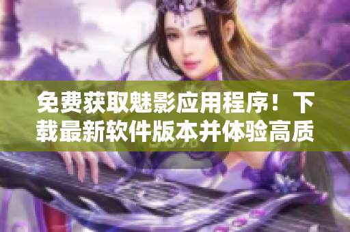 免费获取魅影应用程序!下载最新软件版本并体验高质量游戏和功能 免费获取魅影应用程序!下载最新软件版本并体验高质量游戏和功能