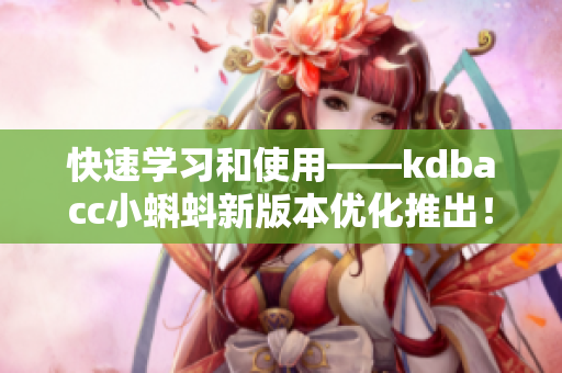 快速学习和使用——kdbacc小蝌蚪新版本优化推出！