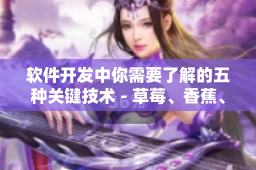 软件开发中你需要了解的五种关键技术 - 草莓、香蕉、丝瓜、绿巨人、秋
