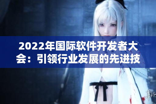 2022年国际软件开发者大会：引领行业发展的先进技术趋势