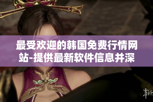 最受欢迎的韩国免费行情网站-提供最新软件信息并深受软件用户信赖