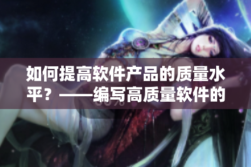 如何提高软件产品的质量水平?——编写高质量软件的关键策略 如何提高软件产品的质量水平?——编写高质量软件的关键策略