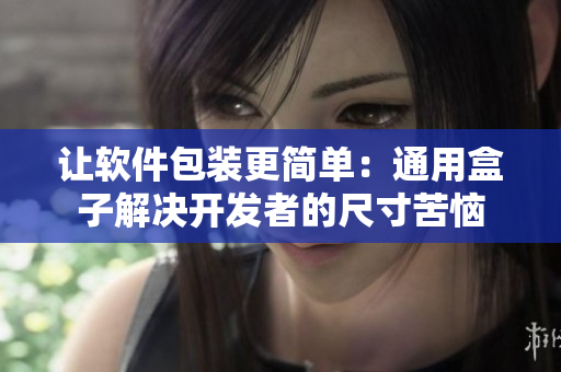 让软件包装更简单:通用盒子解决开发者的尺寸苦恼 让软件包装更简单:通用盒子解决开发者的尺寸苦恼