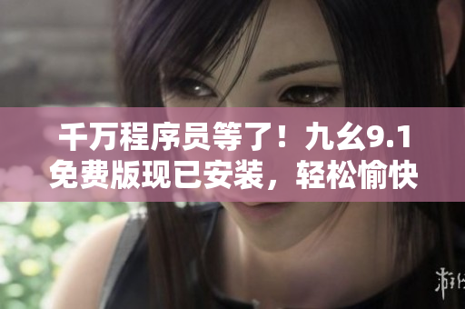 千万程序员等了！九幺9.1免费版现已安装，轻松愉快畅享编程乐趣