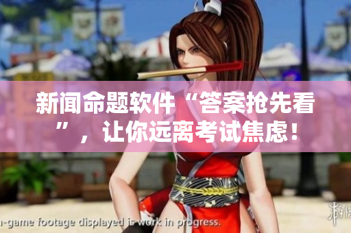 新闻命题软件“答案抢先看”,让你远离考试焦虑! 新闻命题软件“答案抢先看”,让你远离考试焦虑!